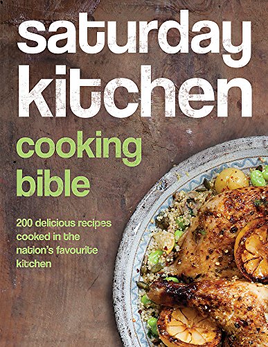 Saturday Kitchen Cooking Bible: 200 Delicious Recipes Cooked in the Nation's Favourite Kitchen