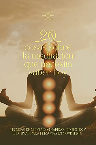 20 Cosas Sobre la Meditación Que Necesita Saber Hoy: Técnicas de meditación rápidas, eficientes y efectivas para personas en movimiento