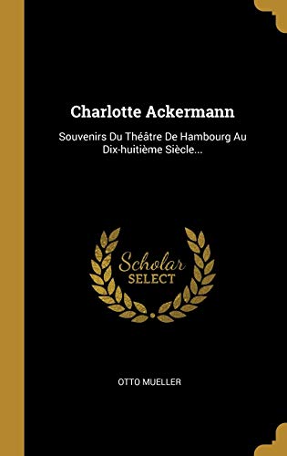 Charlotte Ackermann: Souvenirs Du Théâtre De Hambourg Au Dix-huitième Siècle...