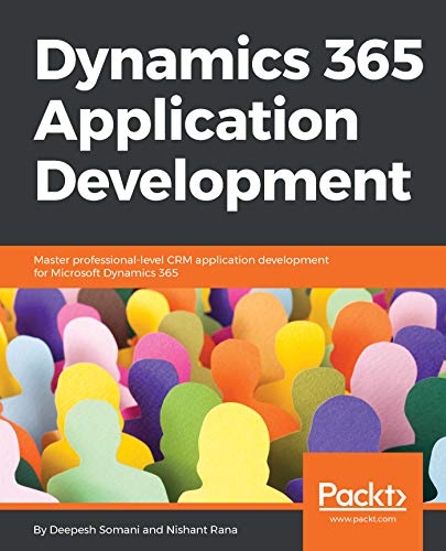 Dynamics 365 Application Development: Master professional-level CRM application development for Microsoft Dynamics 365 (English Edition)