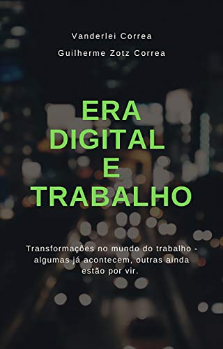 ERA DIGITAL E TRABALHO: Transformações no mundo do trabalho - algumas já acontecem, outras ainda estão por vir (Portuguese Edition)