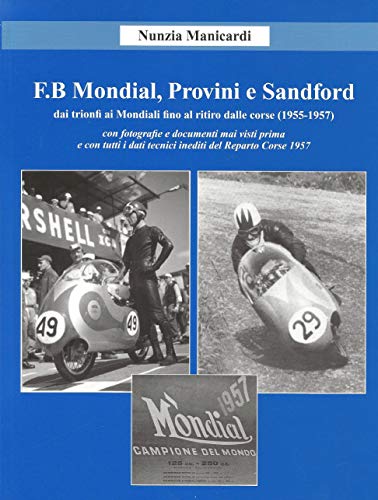 F.B MONDIAL, PROVINI E SANDFORD: dai trionfi ai Mondiali fino al ritiro dalle corse (1955-1957), con foto e documenti inediti e dati tecnici del Reparto Corse 1957 (Italian Edition)