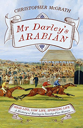 Mr Darley's Arabian: High Life, Low Life, Sporting Life: A History of Racing in 25 Horses: Shortlisted for the William Hill Sports Book of the Year Award (English Edition)