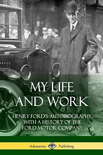 My Life and Work: Henry Ford's Autobiography, with a History of the Ford Motor Company