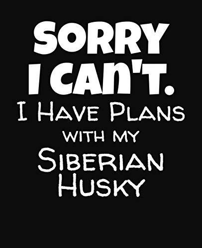 Sorry I Can't I Have Plans With My Siberian Husky: College Ruled Composition Notebook