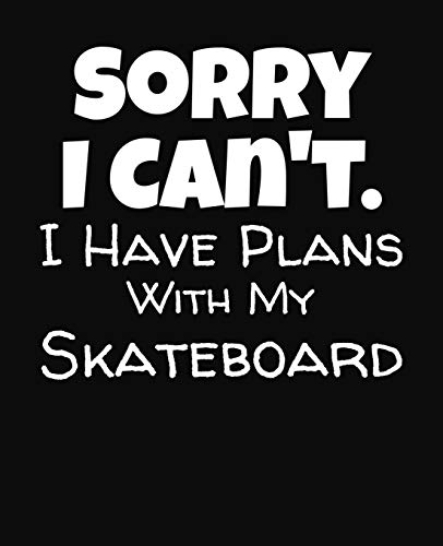 Sorry I Can't I Have Plans With My Skateboard: College Ruled Composition Notebook