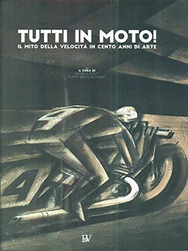 Tutti in moto! Il mito della velocità in cento anni di arte. Catalogo della mostra (Pontedera, 9 dicembre 2016-18 aprile 2017). Ediz. illustrata