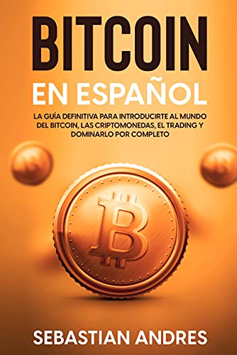Bitcoin en Español : La guía definitiva para introducirte al mundo del Bitcoin, las Criptomonedas, el Trading y dominarlo por completo (Criptomonedas en Español nº 1)