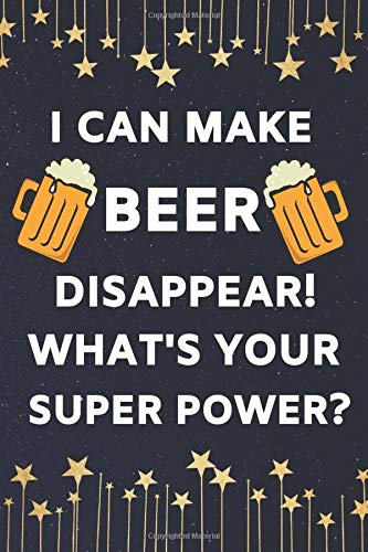 I Can Make Beer Disappear. What's Your Super Power?: Beer Lover Gifts. This Funny Notebook or funny Journal is 6x9in size with 110+ lined ruled pages ... Funny Birthday gifts for men women him her.