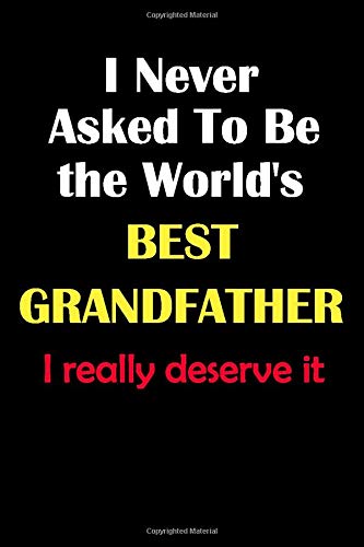 I Never Asked To Be the World's Best Grandfather I really deserve it: The ideal Journal/notebook Blank Lined Ruled 6x9 inches 110 Pages Journal/notebook Gift for the best Grandfather