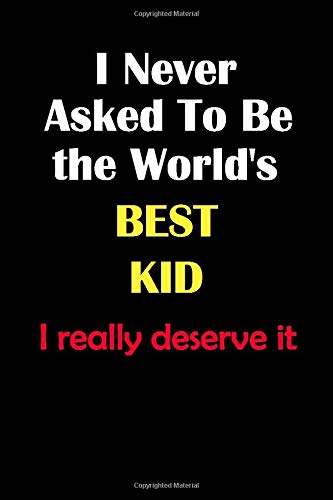 I Never Asked To Be the World's Best Kid I really deserve it: The ideal Journal/notebook Blank Lined Ruled 6x9 inches 110 Pages Journal/notebook Gift for the best Kid