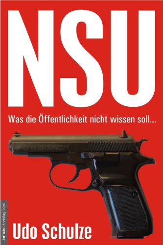 NSU - Was die Öffentlichkeit nicht wissen soll...: Das 'Terror-Trio': Von Versagern, fragwürdigen Spuren und Wundern im Brandschutt (German Edition)