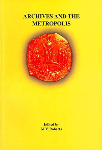 Papers Delivered at the 'Archives and the Metropolis' Conference, 11-13 July 1996, by London Metropolitan Archives, the Corporation of London Records ... and the Centre for Metropolitan History