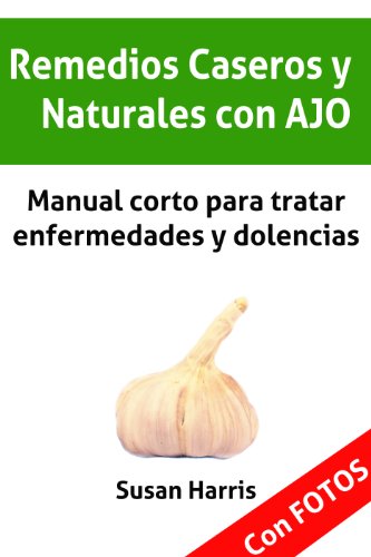 REMEDIOS CASEROS Y NATURALES CON AJO: Manual corto para tratar enfermedades y dolencias. (Medicina Natural)