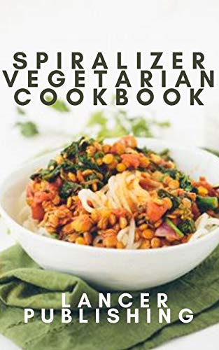 SPIRALIZER VEGETARIAN COOKBOOK: Productive, Appetizing, Savory Recipes For spiralizer cookbook (English Edition)