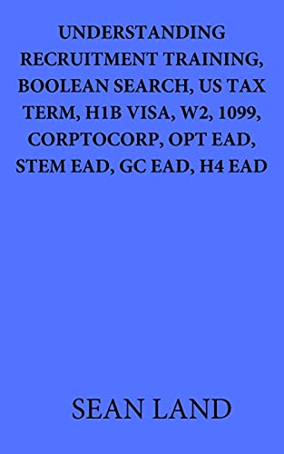 UNDERSTANDING RECRUITMENT TRAINING BOOLEAN SEARCH, US TAX TERM, H1B VISA, W2, 1099, CORPTOCORP, OPT EAD, STEM EAD, GC EAD, H4 EAD (English Edition)