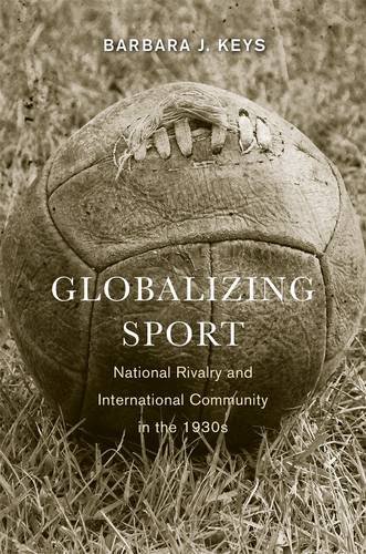 Globalizing Sport: National Rivalry and International Community in the 1930s: 152 (Harvard Historical Studies)