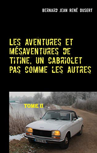 Les aventures et mésaventures de Titine, un cabriolet pas comme les autres-II: Un premier semestre 2017 très riche (French Edition)