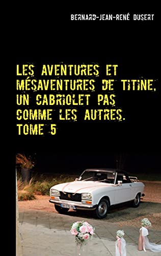 Les aventures et mésaventures de Titine, un cabriolet pas comme les autres. Tome 5: De belles balades, mais toujours des réparations (French Edition)