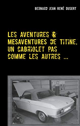 Les aventures et mésaventures de Titine, un cabriolet pas comme les autres ...: Un quinquennat de galère (French Edition)