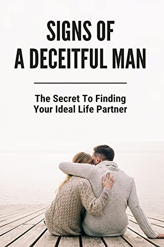 Signs Of A Deceitful Man: The Secret To Finding Your Ideal Life Partner: How To Find A Life Partner Online (English Edition)