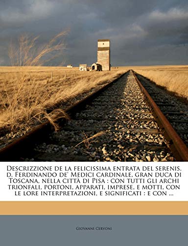 Descrizzione de la felicissima entrata del serenis. d. Ferdinando de' Medici cardinale, gran duca di Toscana, nella città di Pisa: con tutti gli archi ... interpretazioni, e significati : e con ...