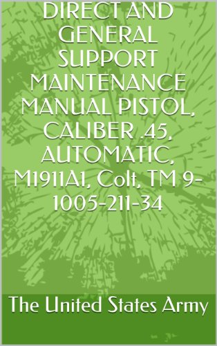 DIRECT AND GENERAL SUPPORT MAINTENANCE MANUAL PISTOL, CALIBER .45, AUTOMATIC, M1911A1, Colt, TM 9-1005-211-34 (English Edition)