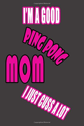 I'm a good PING PONG mom I just cuss a lot: Mom Notebook, Funny Mom Gift, Lady Boss Notebook, 6x9 Diary Lined Book.
