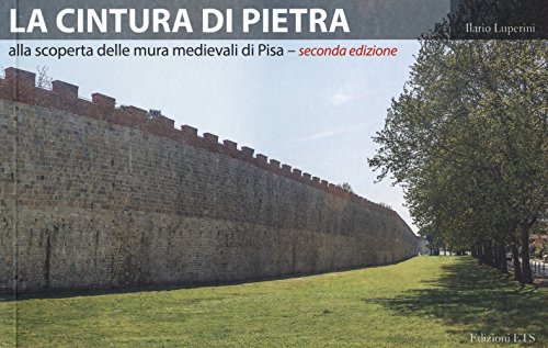 La cintura di pietra. Alla scoperta delle mura medievali di Pisa. Ediz. illustrata