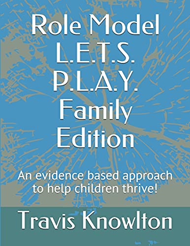 Role Model L.E.T.S. P.L.A.Y. family edition: An evidence based approach to help children thrive!