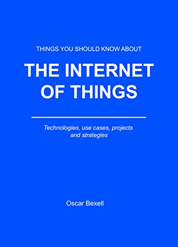 Things you should know about the Internet of Things: Technologies, use cases, projects and strategies (English Edition)