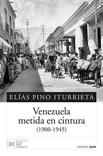 Venezuela metida en cintura: (1900-1945) (Biblioteca Elías Pino Iturrieta nº 10)