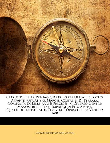 Catalogo Della Prima-[Quarta] Parte Della Biblioteca Appartenuta Al Sig. March. Costabili Di Ferrara: Composta Di Libri Rari E Preziosi in Diverso ... Aldi, Elzeviri E Opuscoli; La Vendita Avr