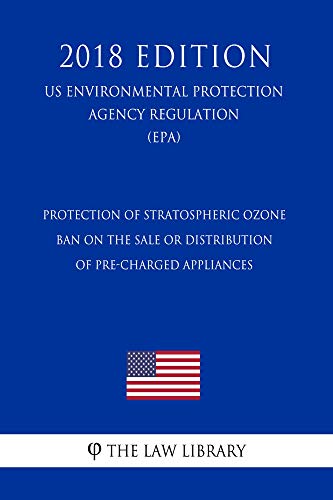 Protection of Stratospheric Ozone - Ban on the Sale or Distribution of Pre-Charged Appliances (US Environmental Protection Agency Regulation) (EPA) (2018 Edition) (English Edition)