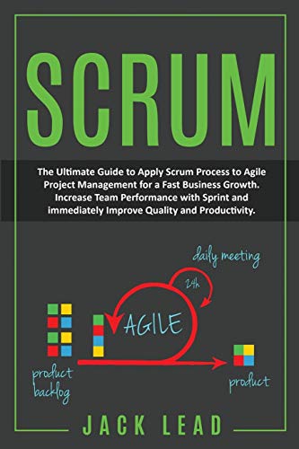 Scrum: The Ultimate Guide to Apply Scrum Process to Agile Project Management for a Fast Business Growth. How to Increase Team Performance with Sprint and Immediately Improve Quality and Productivity.