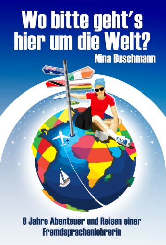 Wo bitte geht's hier um die Welt? 8 Jahre Abenteuer und Reisen einer Fremdsprachenlehrerin (German Edition)