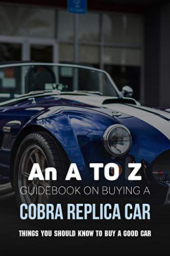 An A To Z Guidebook On Buying A Cobra Replica Car: Things You Should Know To Buy A Good Car: Car Buying Guide 2019 (English Edition)