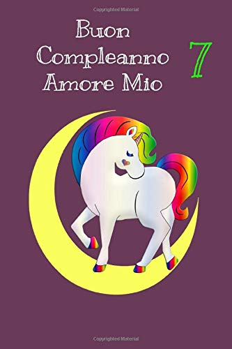 Buon Compleanno Amore mio 7: Unicorno Quaderno libretto per bambini di sette anni , 6x9 pollici, 110 pagina: Regalo unicorn quaderno per bambini 7 anni