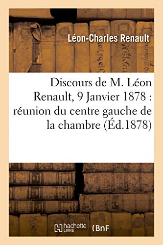 Discours de M. Léon Renault: 9 Janvier 1878 : réunion du centre gauche de la chambre des députés (Sciences sociales)