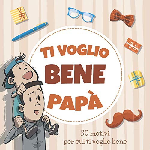 Ti Voglio Bene Papà: 30 Motivi per cui ti Voglio Bene | Libro da Scrivere a tuo Padre | Idea Regalo per Compleanno e Festa del Papà