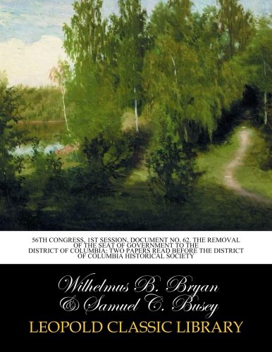 56th Congress, 1st Session, Document No. 62. The removal of the seat of government to the District of Columbia: two papers read before the District of Columbia Historical Society