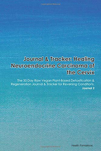 Journal & Tracker: Healing Neuroendocrine Carcinoma of Salivary Glands Sensorineural Hearing Loss and Enamel Hypoplasia: The 30 Day Raw Vegan ... & Tracker for Reversing Conditions. Journal 2