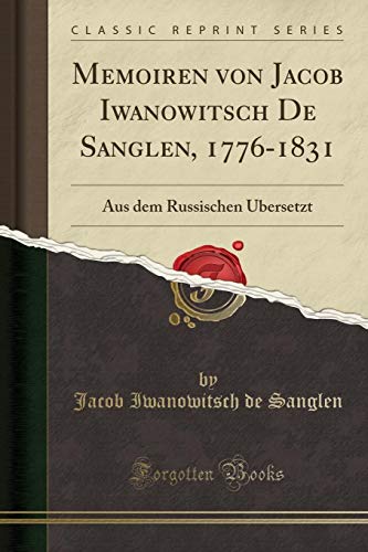 Memoiren von Jacob Iwanowitsch De Sanglen, 1776-1831: Aus dem Russischen Ubersetzt (Classic Reprint)