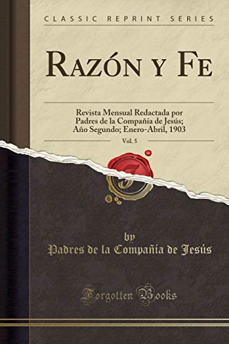 Razón y Fe, Vol. 5: Revista Mensual Redactada por Padres de la Compañía de Jesús; Año Segundo; Enero-Abril, 1903 (Classic Reprint)