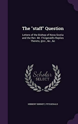 The "staff" Question: Letters of the Bishop of Nova Scotia and the Rev. Mr. Fitzgerald's Replies Thereto, @zc., &c., &c