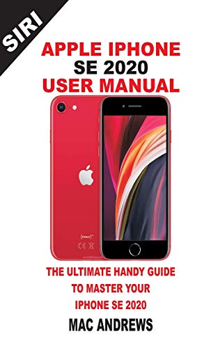 APPLE IPHONE SE 2020 USER MANUAL: The Ultimate Handy Guide to Master your IPhone SE and IOS 13 Update with Tips and Tricks