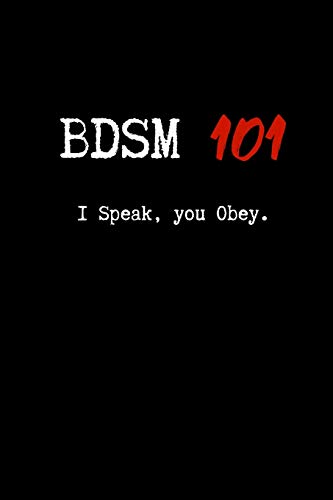 BDSM 101 I Speak, You Obey.: Blank Lined Journal Paper | BDSM Dominant Submissive Couples Notebook | Adult Gifts for your Dominatrix Master Mistress. ... Diary for Exploring your Sexual Kinky Side.