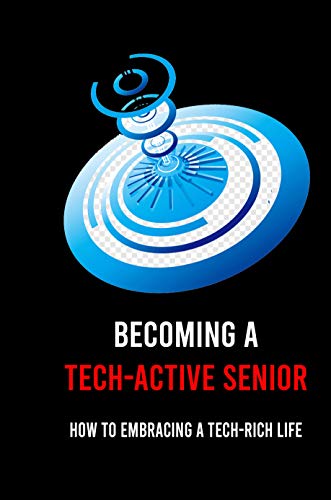 Becoming A Tech-Active Senior: How To Embracing A Tech-Rich Life: Smartphones (English Edition)