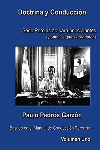 Doctrina y conduccion: Serie Peronismo para principiantes, (y para los que se olvidaron).