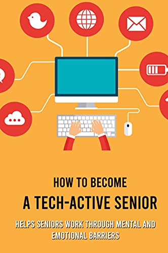 How To Become A Tech-Active Senior: Helps Seniors Work Through Mental And Emotional Barriers: And E-Readers (English Edition)